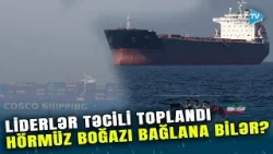 ABŞ-İran-İsrail müharibəsinə görə liderlər TƏCİLİ TOPLANDI: Hörmüz boğazı bağlana bilər?