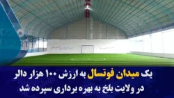 کار ساخت یک میدان فوتسال به ارزش ۱۰۰ هزار دالر در ولایت بلخ به بهره‌ برداری سپرده شد
