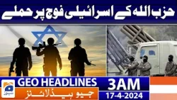 Geo News Headlines 3 AM | Hezbollah Attacks Israeli Army | 17th April 2024