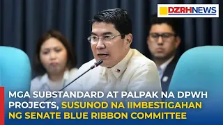 Mga substandard at palpak na DPWH Projects, susunod na iimbestigahan ng Blue Ribbon Committee