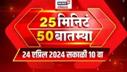 25 Min 50 Batmya | 24 April 2024 | Maharashtra Politics | Lok Sabha Election | Marathi News