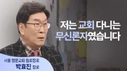 8년 동안 교회 다닌 무신론자? 제가 바로 그 사람이었습니다│박효진 장로 │새롭게 하소서