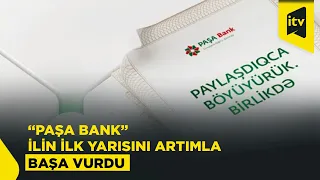 “PAŞA Bank” ilin ilk yarısında əsas maliyyə göstəriciləri üzrə artım nümayiş etdirib