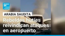 Arabia Saudita: rebeldes hutíes se atribuyen ataques al aeropuerto de Riad • FRANCE 24 Español