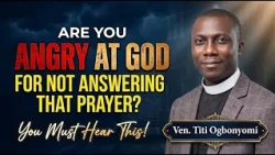 ARE YOU ANGRY AT GOD FOR NOT ANSWERING THAT PRAYER? THIS IS A MUST PRAYER FOR YOU