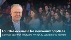 Lourdes accueille les nouveaux baptisés. Entretien avec le P. Daubanes, recteur du Sanctuaire.