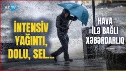 TƏCİLİ! Bu ərazilərdə HAVA ANİDƏN DƏYİŞƏCƏK: İNTENSİV YAĞINTI, DOLU, SEL gözlənilir