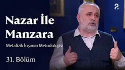 Metafizik İnşanın Metodolojisi | Nazar ile Manzara | 31. Bölüm