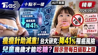 瘦瘦針助減重! 台大研究:降41%罹癌風險  兒童幾歲才能吃糖? 醫示警每日攝取上限｜十點不一樣 20260905 @TVBSNEWS01
