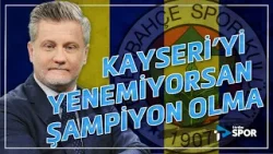 Kayserispor'u yenemiyorsan şampiyon olma! | Fenerbahçe gündemini Volkan Demir yorumladı