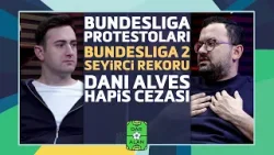 Bundesliga'da Protestolar, Bundesliga 2'de Seyirci Çılgınlığı, Alves'e Hapis Cezası | Dar Alan #3