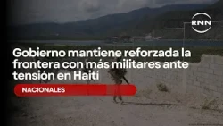 Government keeps border reinforced with more military amid tension in Haiti