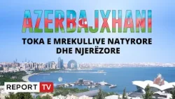 Azerbaijxhani, toka e mrekullive natyrore dhe njerëzore! Report Tv sjell eksperiencën unike Azerbaijxhani, toka e mrekullive natyrore dhe njerëzore! Report Tv sjell eksperiencën unike