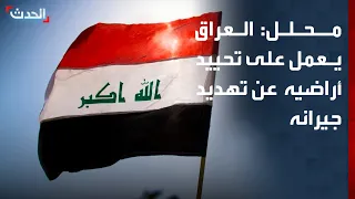 محلل: العراق يعمل على تحييد أراضيه عن تهديد جيرانه