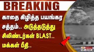 #Breaking : காதை கிழித்த பயங்கர சத்தம்.. அடுத்தடுத்து சிலிண்டர்கள் BLAST.. மக்கள் பீதி..