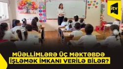 Müəllimlər üç məktəbdə dərs deyə biləcəklər?