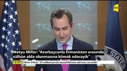 Metyu Miller: “Azərbaycanla Ermənistan arasında sülhün əldə olunmasına kömək edəcəyik”