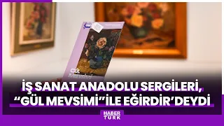 İş Sanat Anadolu Sergileri, “Gül Mevsimi” ile Eğirdir’deydi
