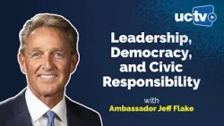 Leadership, Democracy, and Civic Responsibility with Ambassador Jeff Flake Leadership, Democracy, and Civic Responsibility with Ambassador Jeff Flake