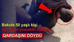 Bakıda 50 yaşlı kişi səs-küyə yuxudan oyanıb qardaşını dö*ydü