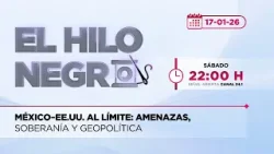 México–EE.UU. al límite: amenazas, soberanía y geopolítica | El Hilo Negro | 17-01-26