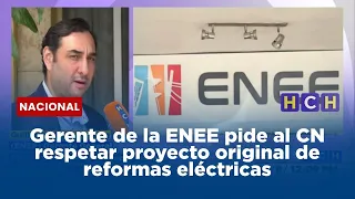 Gerente de la ENEE pide al CN respetar proyecto original de reformas eléctricas