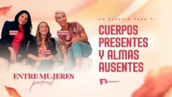 Entre Mujeres Podcast | #7: Cuerpos presentes y almas ausentes