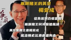 敢剛賭王的英皇 楊受成 | 從負翁到百億富翁！敢跟賭王何鴻燊搶風頭，差點結爲親家，英皇集團主席楊受成的風流情史比港劇還狗血【香港故事】 粵語版