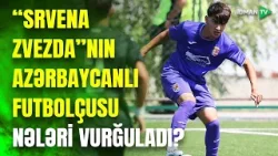 "Srvena Zvezda" klubunun AZƏRBAYCANLI İSTEDADI: növbəti turnirdə milliyə çağırılmağı gözləyir