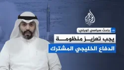 باحث سياسي كويتي: يجب تعزيز منظومة الدفاع الخليجي المشترك