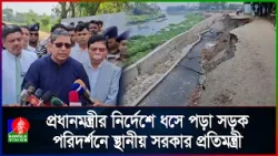 উদ্বোধনের আগেই ধসে পড়া সড়ক পরিদর্শনে স্থানীয় সরকার প্রতিমন্ত্রী
