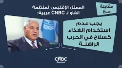 الممثل الإقليمي لمنظمة الفاو لـ CNBC عربية: يجب عدم استخدام الغذاء كسلاح في الحرب الراهنة