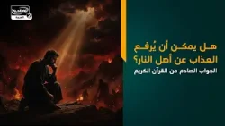 هل يمكن أن يُرفع العذاب عن أهل النار؟ الجواب الصادم من القرآن الكريم