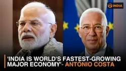'India is world's fastest-growing major economy' said by António Costa, President, EU Council