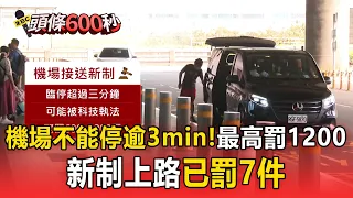 機場接送「不能停逾3分鐘」最高罰1200！新制上路已罰7件【頭條600秒】