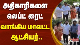 அதிகாரிகளை லெப்ட் ரைட்வாங்கிய மாவட்ட ஆட்சியர்..