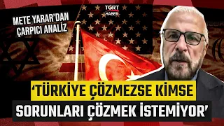 Mete Yarar'dan Kritik Değerlendirme! 'Türkiye Çözmezse Kimse Sorunları Çözmek İstemiyor'