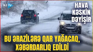 SON DƏQİQƏ! Sabahdan HAVA KƏSKİN DƏYİŞİR: Bu ərazilərə QAR YAĞACAQ – XƏBƏRDARLIQ EDİLDİ