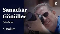 Çetin Erdem | Sanatkâr Gönüller | 5. Bölüm
