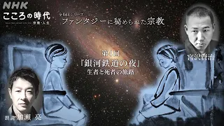 「こころの時代」全6回シリーズ「ファンタジーに秘められた宗教(4)銀河鉄道の夜」／10年間推敲を続けた未完の名作／法華経とキリスト教への眼差し／生者と死者がともに旅することの意味 | NHK