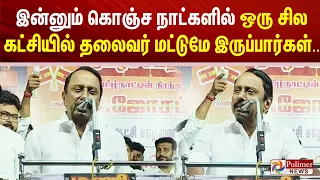 இன்னும் கொஞ்ச நாட்களில் ஒரு சில கட்சியில் தலைவர் மட்டுமே இருப்பார்கள்.. "