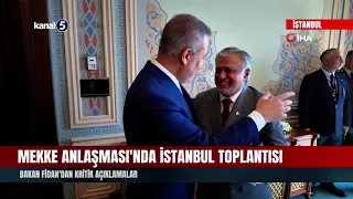 Mecca Agreement meeting in Istanbul! Critical statements from Minister Fidan