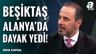 Reha Kapsal'dan Maç Sonu Flaş Hakem Sözleri! "Beşiktaş Alanya'da Dayak Yedi!"