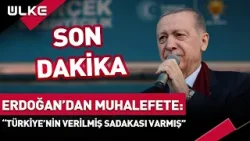 #SONDAKİKA Cumhurbaşkanı Erdoğan'dan Muhalefete: "Türkiye'nin Verilmiş Sadakası Varmış"