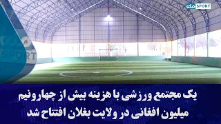 یک مجتمع ورزشی با هزینه بیش از چهارونیم میلیون افغانی در ولایت بغلان افتتاح شد