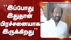Tiruchi Siva | இப்போது இதுதான் பிரச்சனையாக இருக்கிறது | DMK | Sun News