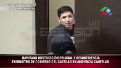 IMPUTADO OBSTRUCCIÓN POLICIAL Y DESOBEDIENCIA EXMINISTRO DE GOBIERNO DEL CASTILLO EN AUDIENCIA