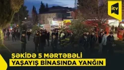 Şəkidə 5 mərtəbəli yaşayış binasında yanğın olub, sakinlər təxliyə olundu