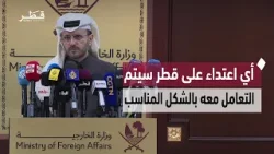 المتحدث الرسمي لوزارة الخارجية: أي اعتداء على أراضي دولة قطر سيتم الرد عليه بالشكل المناسب