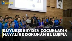 BÜYÜKŞEHİR’DEN ÇOCUKLARIN HAYALİNE DOKUNAN BULUŞMA